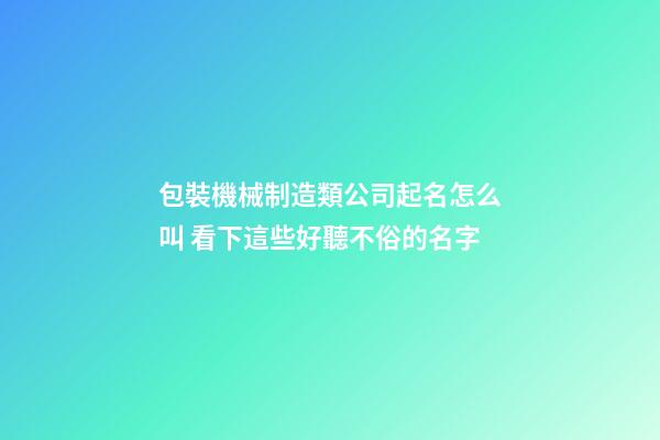 包裝機械制造類公司起名怎么叫 看下這些好聽不俗的名字-第1張-公司起名-玄機派